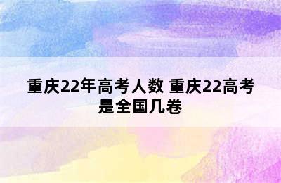 重庆22年高考人数 重庆22高考是全国几卷